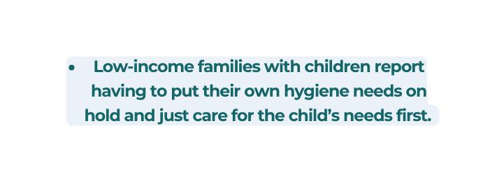 Low income families with children report having to put their own hygiene needs on hold and just care for the child s needs first