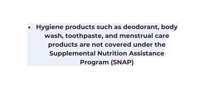 Hygiene products such as deodorant body wash toothpaste and menstrual care products are not covered under the Supplemental Nutrition Assistance Program SNAP